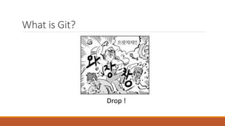 What is Git?
Drop !
 