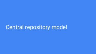Central repository model
 