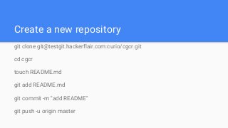 Create a new repository
git clone git@testgit.hackerflair.com:curio/cgcr.git
cd cgcr
touch README.md
git add README.md
git commit -m "add README"
git push -u origin master
 