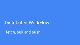 Distributed WorkFlow
fetch, pull and push
 