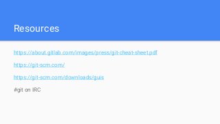 Resources
https://about.gitlab.com/images/press/git-cheat-sheet.pdf
https://git-scm.com/
https://git-scm.com/downloads/guis
#git on IRC
 
