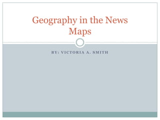 By: Victoria A. Smith Geography in the NewsMaps 