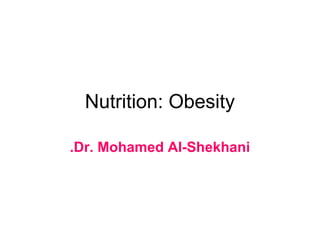 Nutrition: Obesity

.Dr. Mohamed Al-Shekhani
 