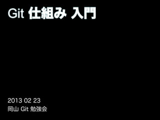 Git 仕組み 入門




2013 02 23
岡山 Git 勉強会
 