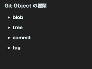 Git Object の種類

• blob
• tree
• commit
• tag
 