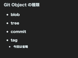 Git Object の種類

• blob
• tree
• commit
• tag
 •   今回は省略
 
