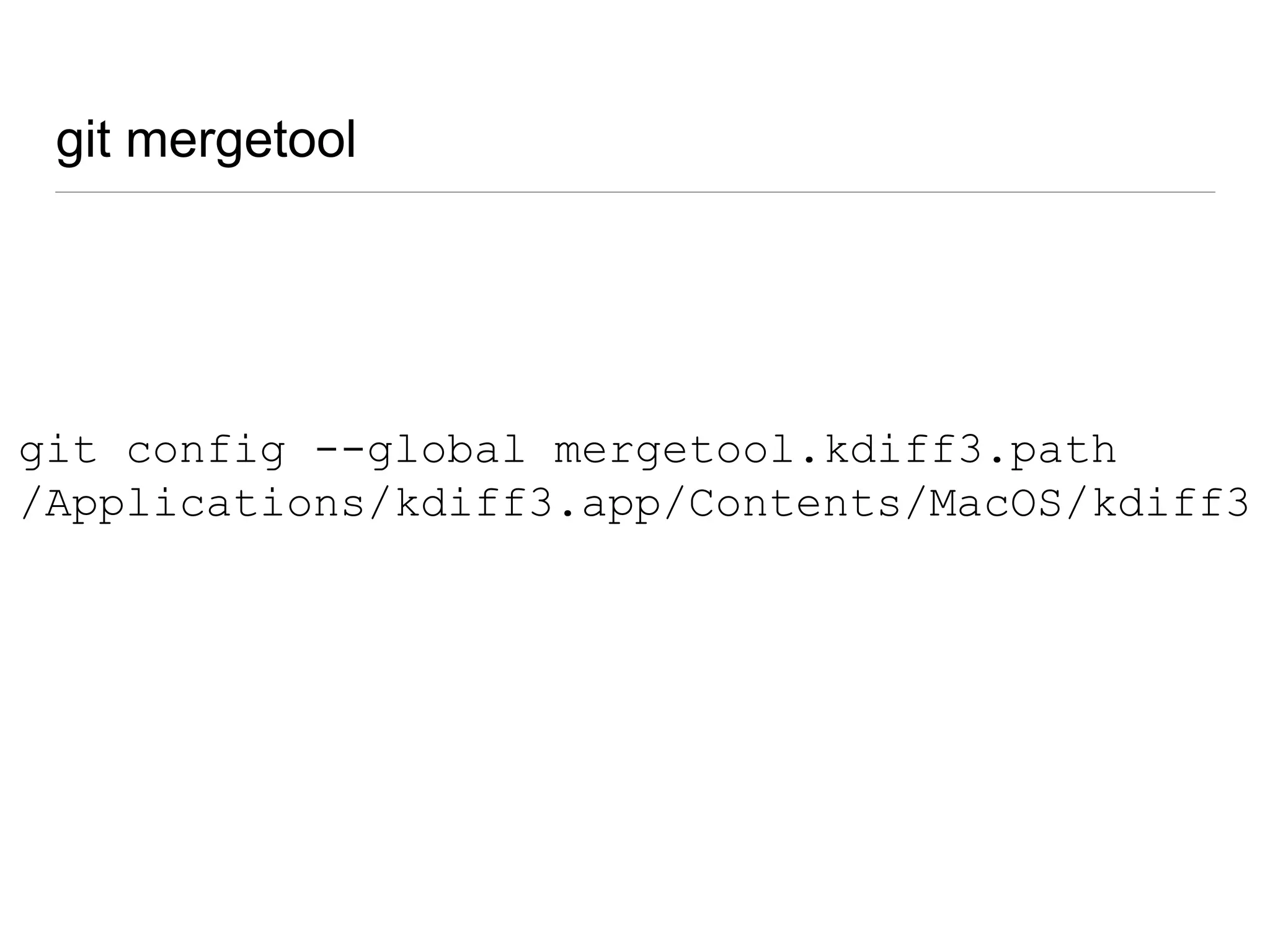 git mergetool
• resolve merge conflicts using GUI of your
choice
• KDiff3 - http://kdiff3.sourceforge.net
• AraxisMerge -
http://www.araxis.com/merge/index.en
git mergetool -t <tool name>
 