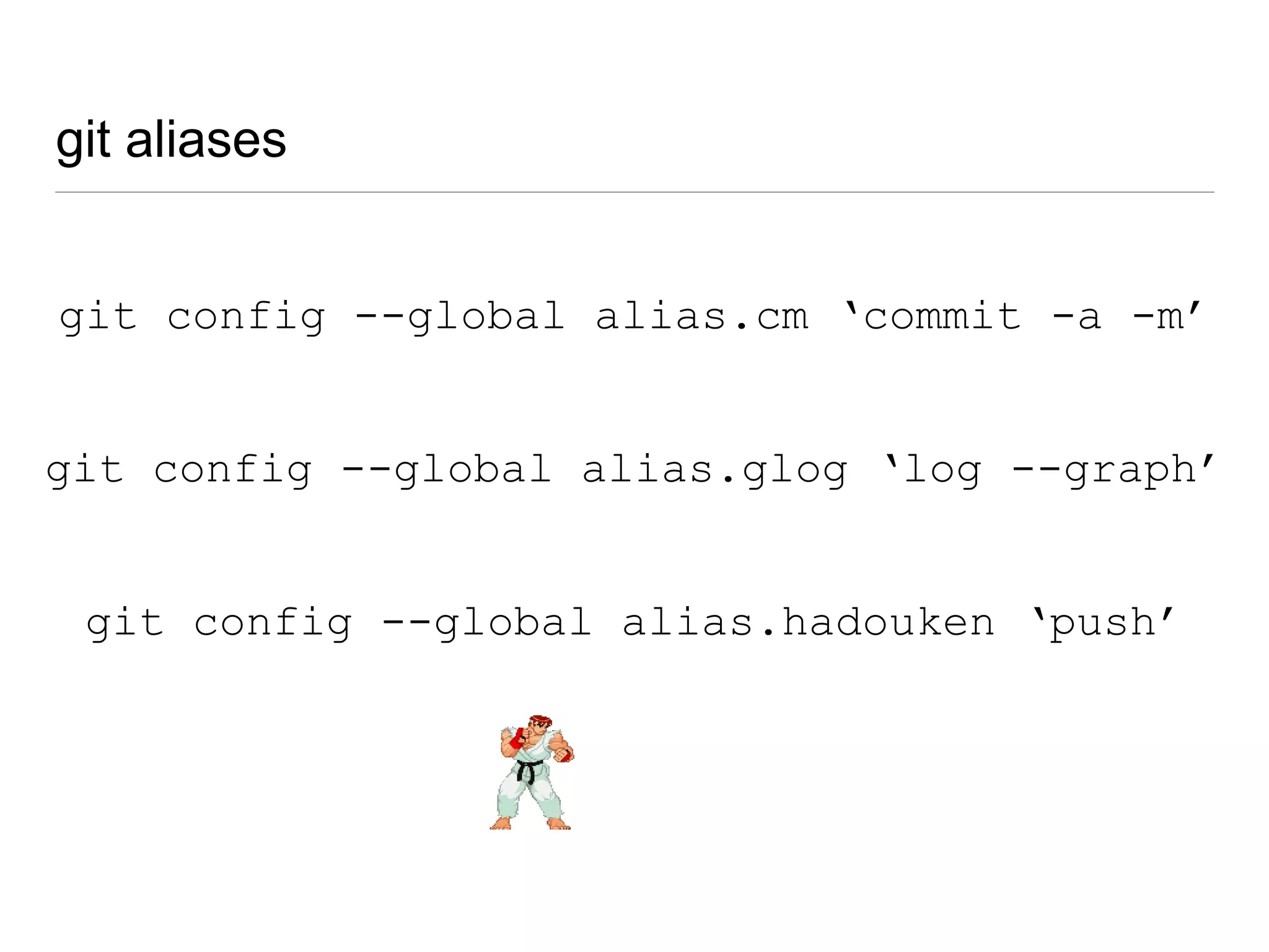 git aliases
• git command
• stores in git config file
• user specific
fig --global alias.nameOfAlias “command to
 