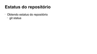 Estatus do repositório
•
Obtendo estatus do repositório
•
git status
 