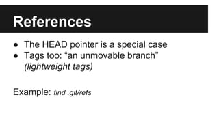 References
● The HEAD pointer is a special case
● Tags too: “an unmovable branch”
(lightweight tags)
Example: find .git/refs
 