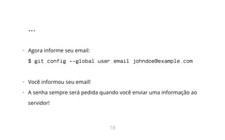...
•   Agora informe seu email:
$ git config --global user.email johndoe@example.com
•   Você informou seu email!
•   A senha sempre será pedida quando você enviar uma informação ao
servidor!
18
 