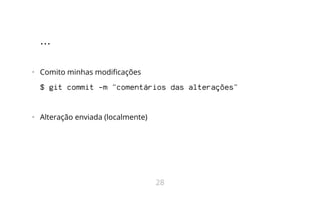 ...
•   Comito minhas modificações
$ git commit -m "comentários das alterações"
•   Alteração enviada (localmente)
28
 
