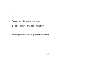 ...
•   Comando de envio remoto
$ git push origin master
•   Alterações enviadas (remotamente)
30
 