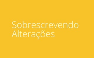 Sobrescrevendo
Alterações
 