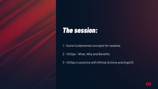 The session:
1 - Some fundamental concepts for newbies
2 - GitOps - What, Why and Beneﬁts
3 - GitOps in practice with GitH...
