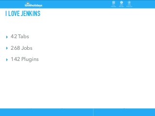 I LOVE JENKINS
▸ 42 Tabs
▸ 268 Jobs
▸ 142 Plugins
 