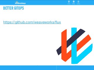 BETTER GITOPS
https://github.com/weaveworks/ﬂux
 