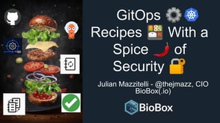 GitOps ⚙
Recipes 🍱 With a
Spice 🌶 of
Security 🔐
Julian Mazzitelli - @thejmazz, CIO
BioBox(.io)
 