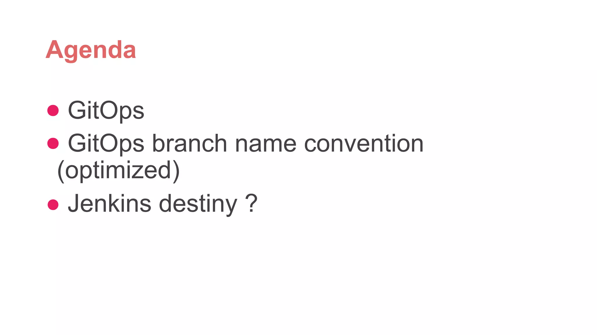 Agenda ● GitOps ● GitOps branch name convention (optimized) ● Jenkins destiny ? 