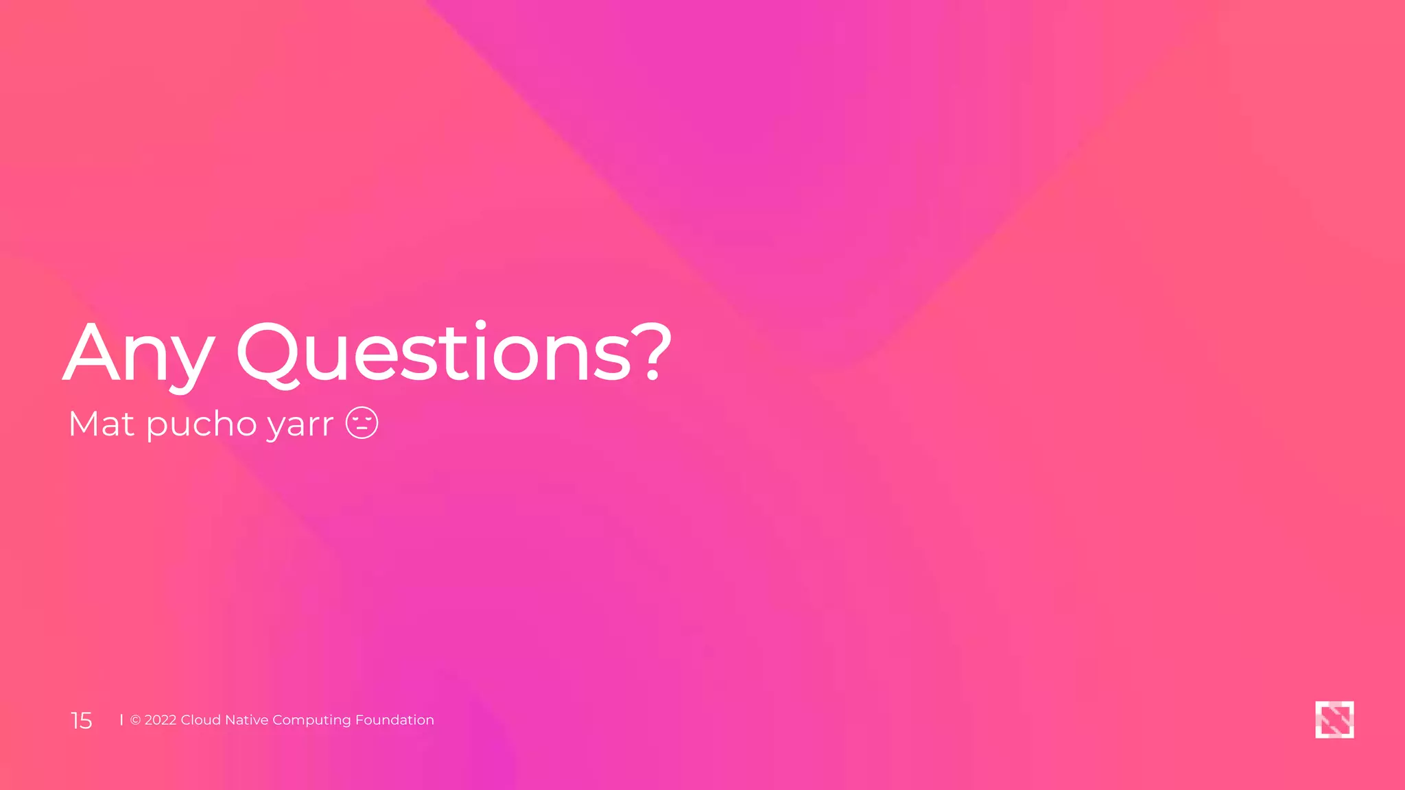 Any Questions?
Mat pucho yarr 😔
© 2022 Cloud Native Computing Foundation
15
 