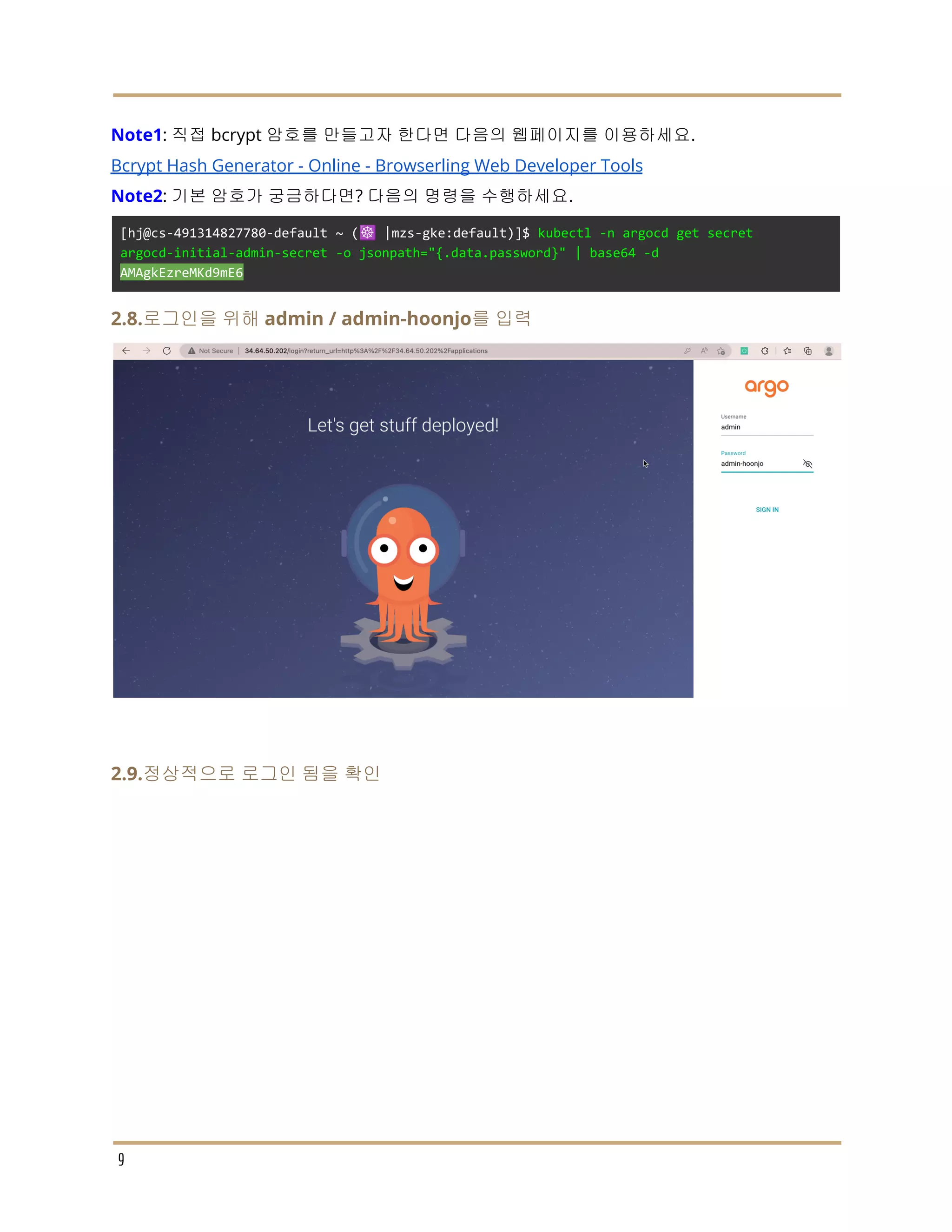 Note1: 직접 bcrypt 암호를 만들고자 한다면 다음의 웹페이지를 이용하세요.
Bcrypt Hash Generator - Online - Browserling Web Developer Tools
Note2: 기본 암호가 궁금하다면? 다음의 명령을 수행하세요.
[hj@cs-491314827780-default ~ (☸️ |mzs-gke:default)]$ kubectl -n argocd get secret
argocd-initial-admin-secret -o jsonpath="{.data.password}" | base64 -d
AMAgkEzreMKd9mE6
2.8.로그인을 위해 admin / admin-hoonjo를 입력
2.9.정상적으로 로그인 됨을 확인
9
 
