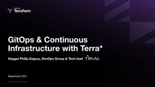 Copyright © 2021 HashiCorp
GitOps & Continuous
Infrastructure with Terra*
Haggai Philip Zagury, DevOps Group & Tech lead
September 2021
 