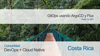 DevOps + Cloud Native
Comunidad
Costa Rica
GitOps usando ArgoCD y Flux
Enero14,2021
 
