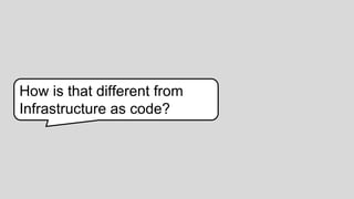 18
How is that different from
Infrastructure as code?
 