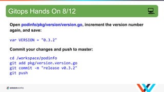 GitOps hands-on 7/10
Open podinfo/pkg/version/version.go, increment the version number
again, and save:
var VERSION = "0.3...