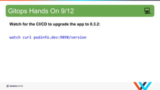 GitOps hands-on 8/10
Watch for the CI/CD to upgrade the app to 0.3.2:
watch curl podinfo.dev:9898/version
Gitops Hands On ...