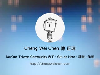 Cheng Wei Chen 陳 正瑋 
DevOps Taiwan Community 志工、GitLab Hero、譯者、作者
http://chengweichen.com
 