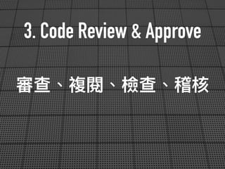3. Code Review & Approve
審查、複閱、檢查、稽核
 