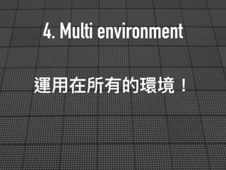 4. Multi environment
運⽤用在所有的環境！
 