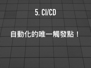 5. CI/CD
⾃自動化的唯⼀一觸發點！
 
