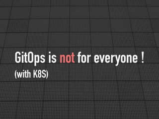 GitOps is not for everyone !
(with K8S)
 