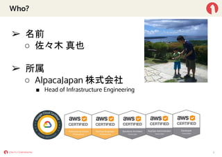 Who?
➢ 名前
○ 佐々木 真也
➢ 所属
○ AlpacaJapan 株式会社
■ Head of Infrastructure Engineering
2
 