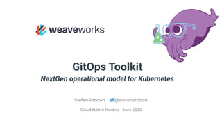 GitOps Toolkit
NextGen operational model for Kubernetes
Stefan Prodan @stefanprodan
Cloud Native Nordics - June 2020
 