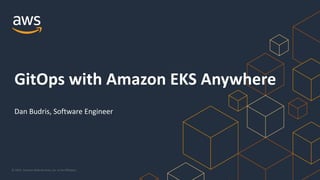 © 2021, Amazon Web Services, Inc. or its Affiliates.
GitOps with Amazon EKS Anywhere
Dan Budris, Software Engineer
 