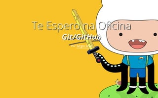 Te Espero na Oficina
Git/GitHub
Por Sérgio Silva
 