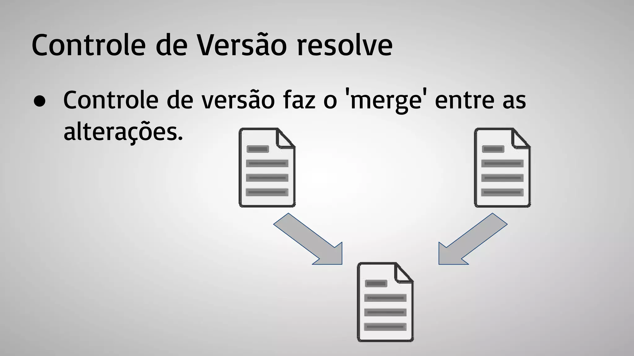 Controle de Versão resolve
● Controle de versão faz o 'merge' entre as
alterações.
 