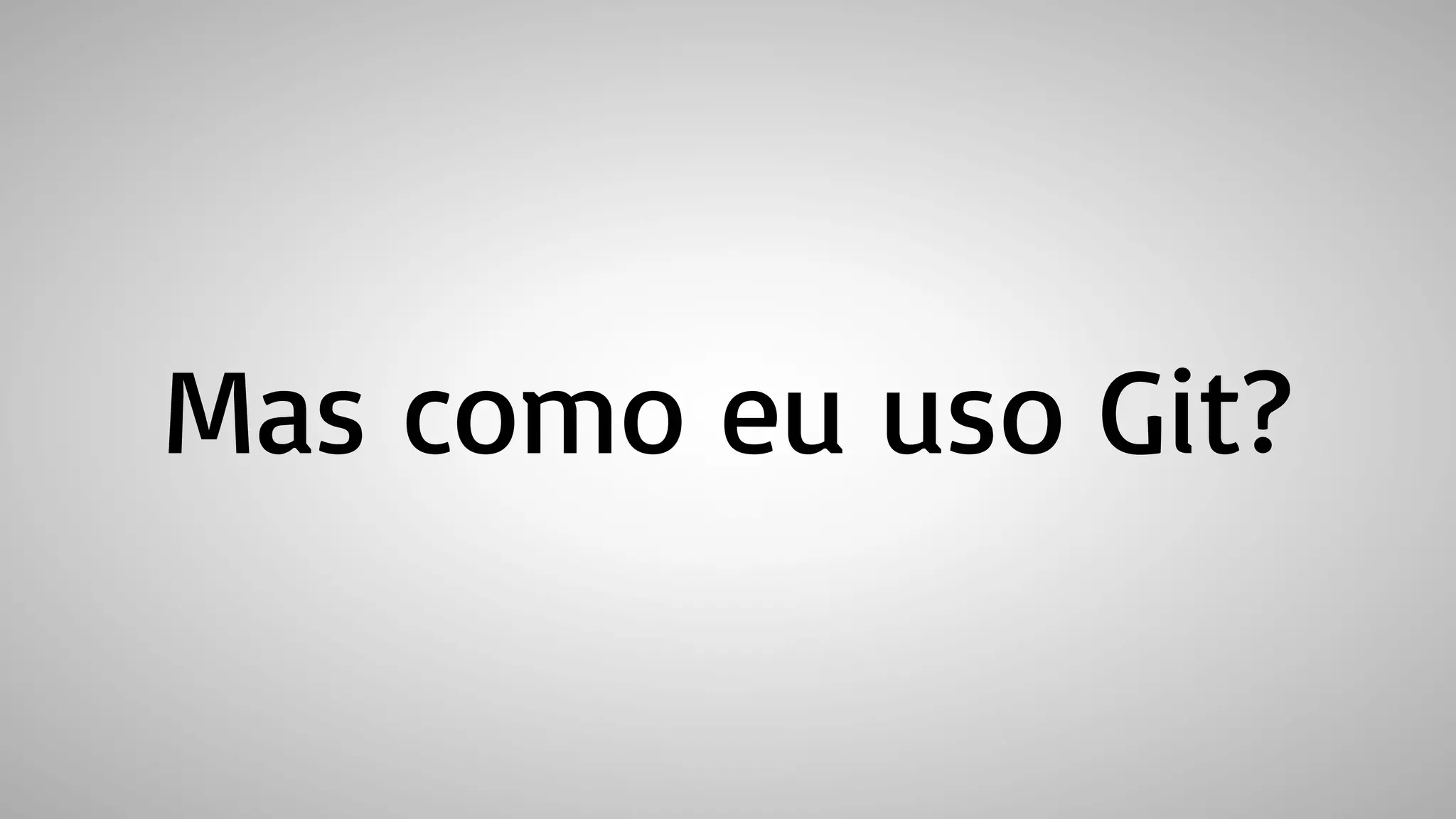 Mas como eu uso Git?
 