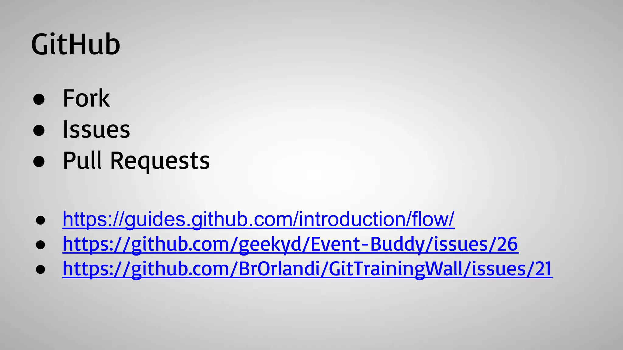 GitHub
● Fork
● Issues
● Pull Requests
● https://guides.github.com/introduction/flow/
● https://github.com/geekyd/Event-Buddy/issues/26
● https://github.com/BrOrlandi/GitTrainingWall/issues/21
 
