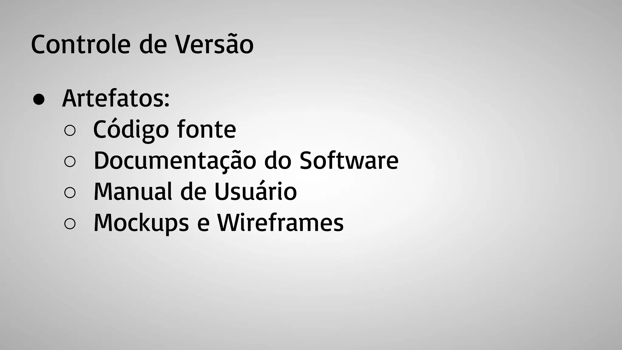 Controle de Versão
● Artefatos:
○ Código fonte
○ Documentação do Software
○ Manual de Usuário
○ Mockups e Wireframes
 