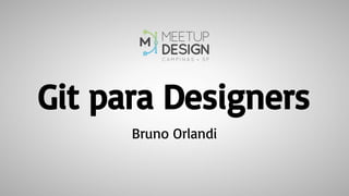 Bruno Orlandi
Git para Designers
 