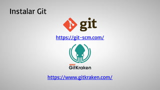 Instalar Git
https://git-scm.com/
https://www.gitkraken.com/
 