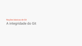 A integridade do Git
Noções básicas de Git
 