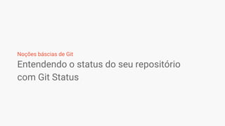 Entendendo o status do seu repositório
com Git Status
Noções báscias de Git
 