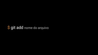 $ git add nome do arquivo
 