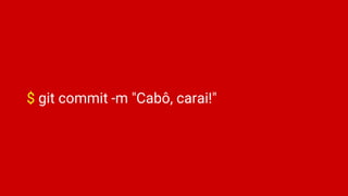 $ git commit -m "Cabô, carai!"
 