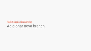 Ramificação (Branching)
Adicionar nova branch
 